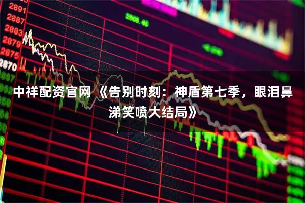 中祥配资官网 《告别时刻：神盾第七季，眼泪鼻涕笑喷大结局》