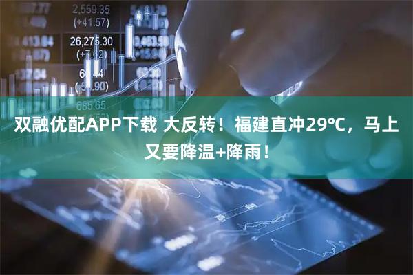 双融优配APP下载 大反转！福建直冲29℃，马上又要降温+降雨！
