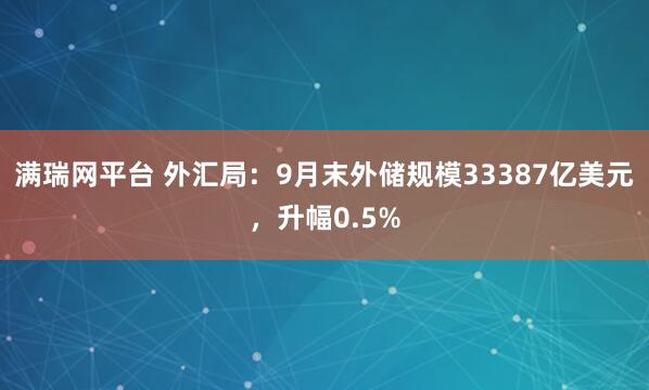满瑞网平台 外汇局：9月末外储规模33387亿美元，升幅0.5%