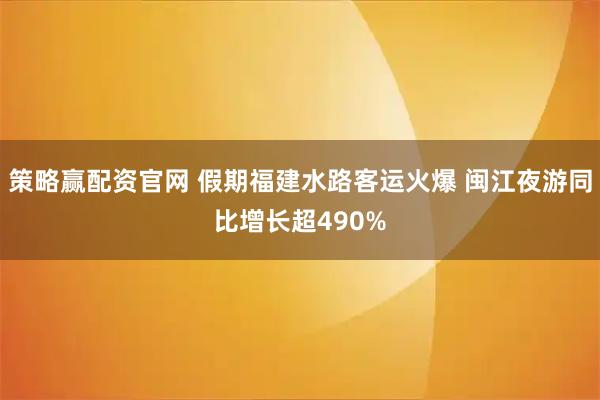 策略赢配资官网 假期福建水路客运火爆 闽江夜游同比增长超490%