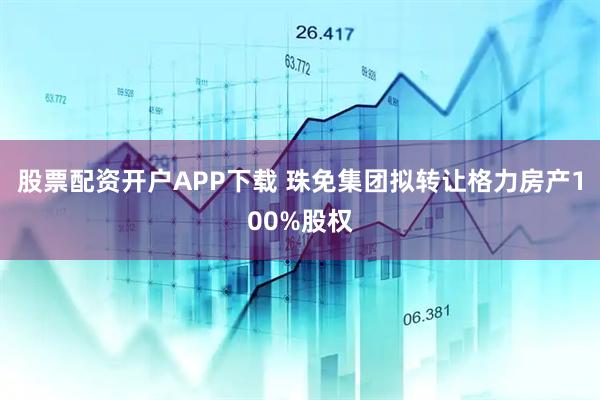 股票配资开户APP下载 珠免集团拟转让格力房产100%股权