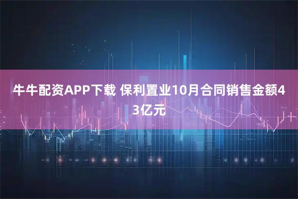 牛牛配资APP下载 保利置业10月合同销售金额43亿元