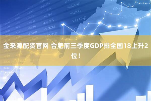 金来源配资官网 合肥前三季度GDP排全国18上升2位！