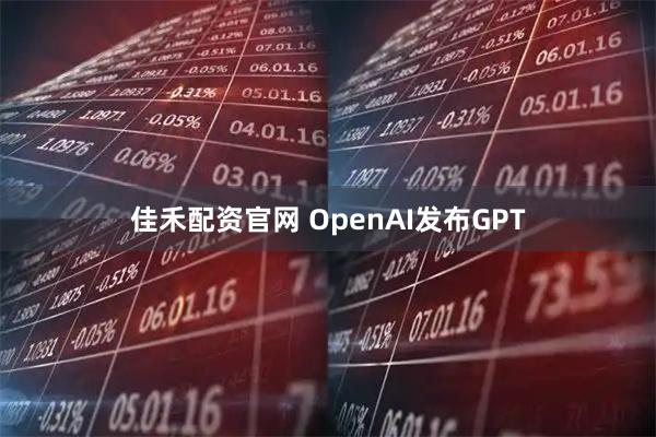 佳禾配资官网 OpenAI发布GPT