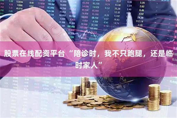 股票在线配资平台 “陪诊时，我不只跑腿，还是临时家人”