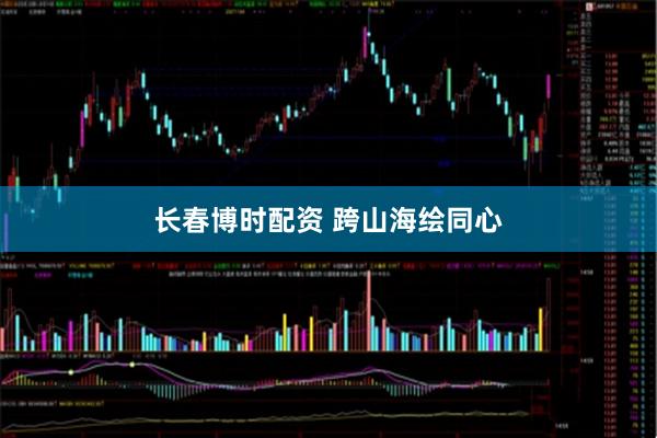 长春博时配资 跨山海绘同心